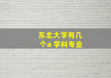 东北大学有几个a 学科专业